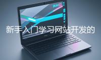 新手入門學(xué)習(xí)網(wǎng)站開發(fā)的基礎(chǔ)知識大概需要多久？